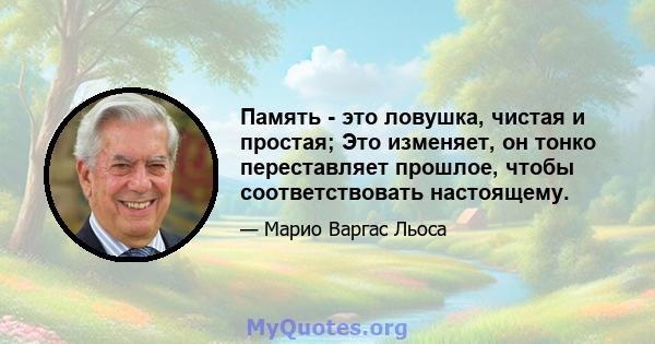 Память - это ловушка, чистая и простая; Это изменяет, он тонко переставляет прошлое, чтобы соответствовать настоящему.