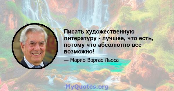 Писать художественную литературу - лучшее, что есть, потому что абсолютно все возможно!