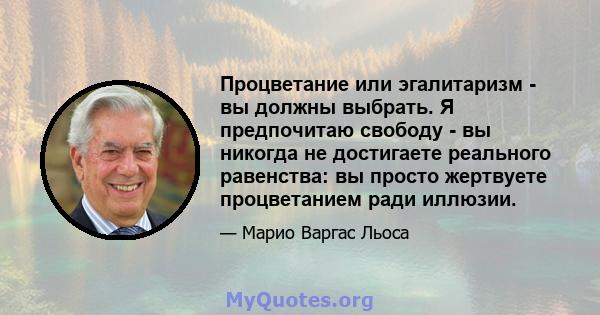 Процветание или эгалитаризм - вы должны выбрать. Я предпочитаю свободу - вы никогда не достигаете реального равенства: вы просто жертвуете процветанием ради иллюзии.