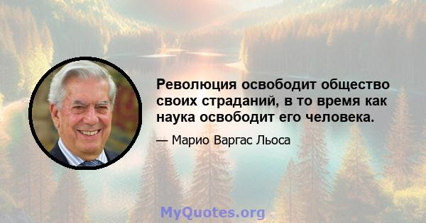 Революция освободит общество своих страданий, в то время как наука освободит его человека.