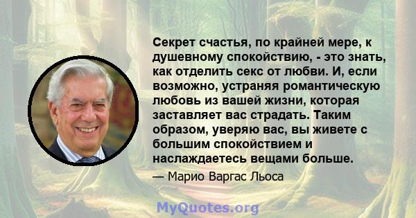 Секрет счастья, по крайней мере, к душевному спокойствию, - это знать, как отделить секс от любви. И, если возможно, устраняя романтическую любовь из вашей жизни, которая заставляет вас страдать. Таким образом, уверяю