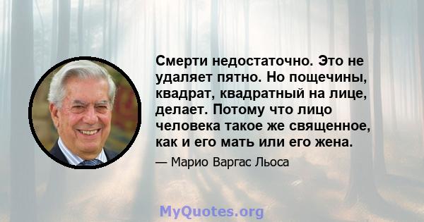 Смерти недостаточно. Это не удаляет пятно. Но пощечины, квадрат, квадратный на лице, делает. Потому что лицо человека такое же священное, как и его мать или его жена.