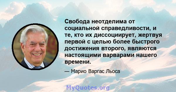 Свобода неотделима от социальной справедливости, и те, кто их диссоциирует, жертвуя первой с целью более быстрого достижения второго, являются настоящими варварами нашего времени.