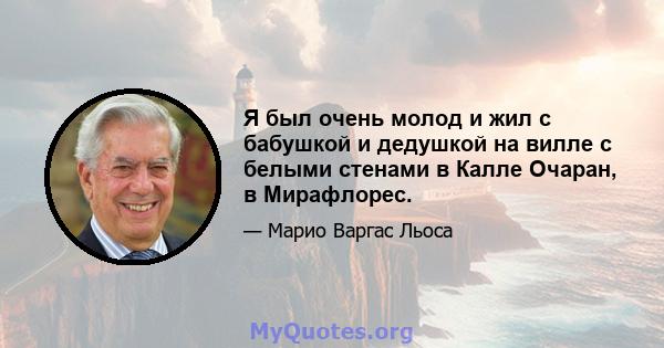 Я был очень молод и жил с бабушкой и дедушкой на вилле с белыми стенами в Калле Очаран, в Мирафлорес.