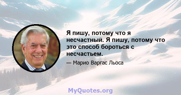 Я пишу, потому что я несчастный. Я пишу, потому что это способ бороться с несчастьем.