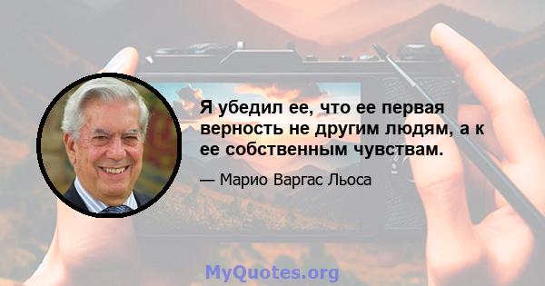 Я убедил ее, что ее первая верность не другим людям, а к ее собственным чувствам.