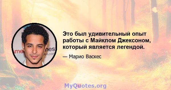 Это был удивительный опыт работы с Майклом Джексоном, который является легендой.