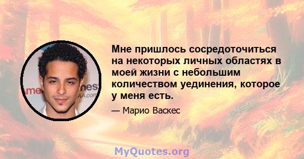 Мне пришлось сосредоточиться на некоторых личных областях в моей жизни с небольшим количеством уединения, которое у меня есть.