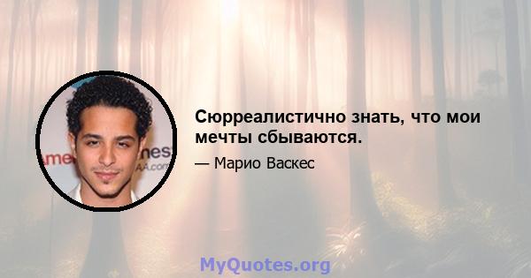 Сюрреалистично знать, что мои мечты сбываются.