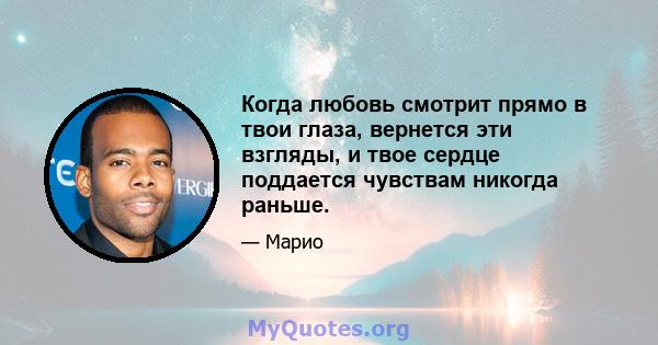 Когда любовь смотрит прямо в твои глаза, вернется эти взгляды, и твое сердце поддается чувствам никогда раньше.