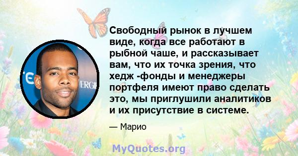 Свободный рынок в лучшем виде, когда все работают в рыбной чаше, и рассказывает вам, что их точка зрения, что хедж -фонды и менеджеры портфеля имеют право сделать это, мы приглушили аналитиков и их присутствие в системе.