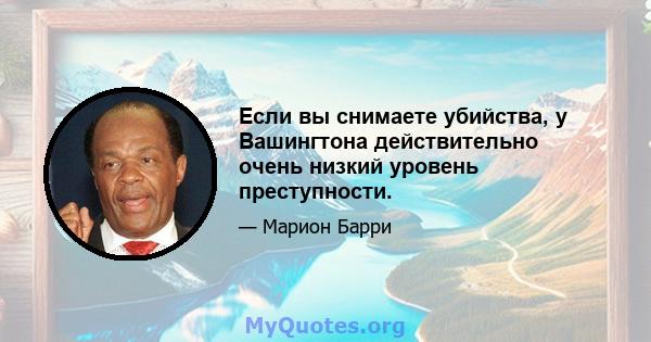 Если вы снимаете убийства, у Вашингтона действительно очень низкий уровень преступности.