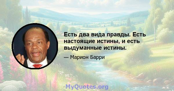 Есть два вида правды. Есть настоящие истины, и есть выдуманные истины.