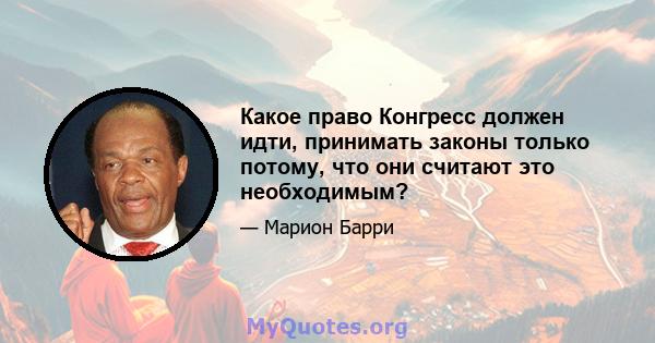 Какое право Конгресс должен идти, принимать законы только потому, что они считают это необходимым?