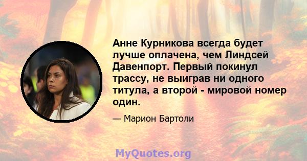 Анне Курникова всегда будет лучше оплачена, чем Линдсей Давенпорт. Первый покинул трассу, не выиграв ни одного титула, а второй - мировой номер один.