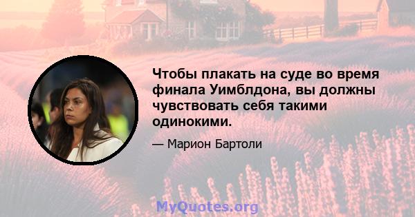 Чтобы плакать на суде во время финала Уимблдона, вы должны чувствовать себя такими одинокими.