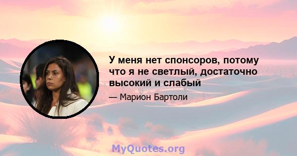 У меня нет спонсоров, потому что я не светлый, достаточно высокий и слабый