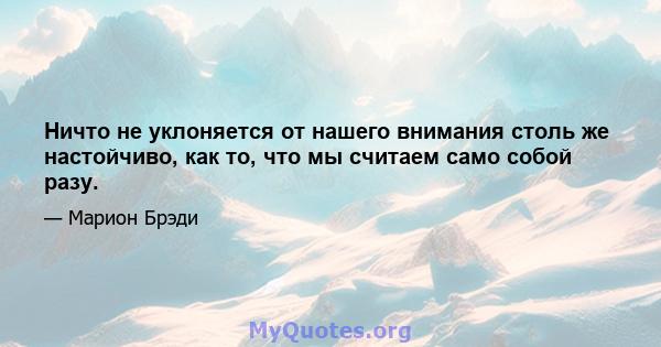 Ничто не уклоняется от нашего внимания столь же настойчиво, как то, что мы считаем само собой разу.