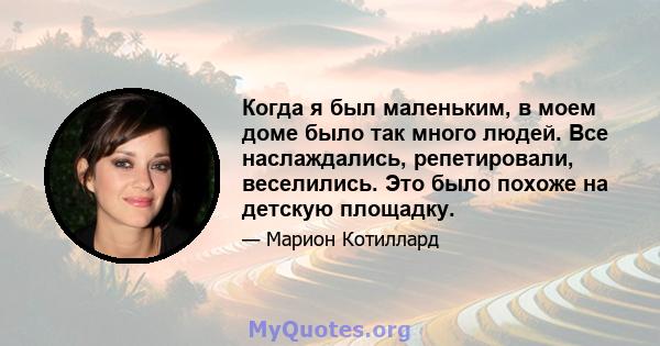 Когда я был маленьким, в моем доме было так много людей. Все наслаждались, репетировали, веселились. Это было похоже на детскую площадку.