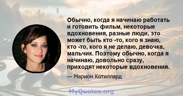 Обычно, когда я начинаю работать и готовить фильм, некоторые вдохновения, разные люди, это может быть кто -то, кого я знаю, кто -то, кого я не делаю, девочка, мальчик. Поэтому обычно, когда я начинаю, довольно сразу,