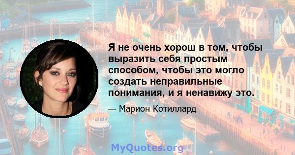 Я не очень хорош в том, чтобы выразить себя простым способом, чтобы это могло создать неправильные понимания, и я ненавижу это.