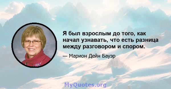 Я был взрослым до того, как начал узнавать, что есть разница между разговором и спором.