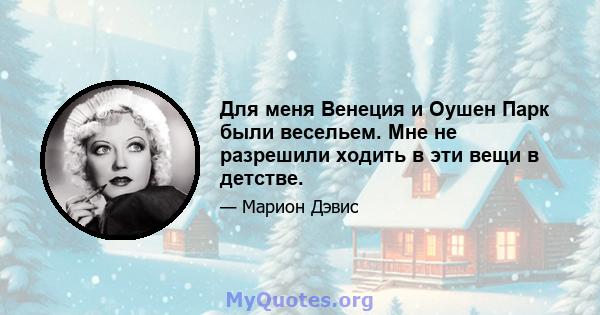 Для меня Венеция и Оушен Парк были весельем. Мне не разрешили ходить в эти вещи в детстве.