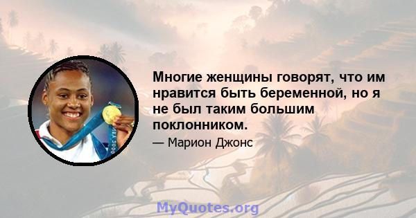 Многие женщины говорят, что им нравится быть беременной, но я не был таким большим поклонником.