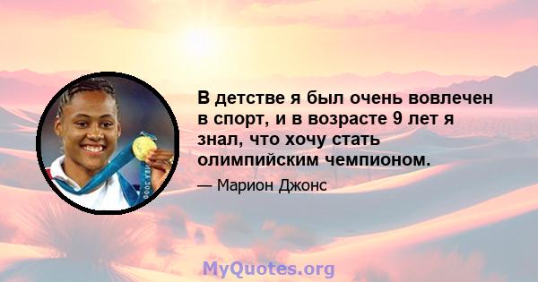 В детстве я был очень вовлечен в спорт, и в возрасте 9 лет я знал, что хочу стать олимпийским чемпионом.