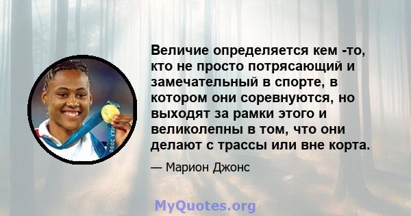 Величие определяется кем -то, кто не просто потрясающий и замечательный в спорте, в котором они соревнуются, но выходят за рамки этого и великолепны в том, что они делают с трассы или вне корта.