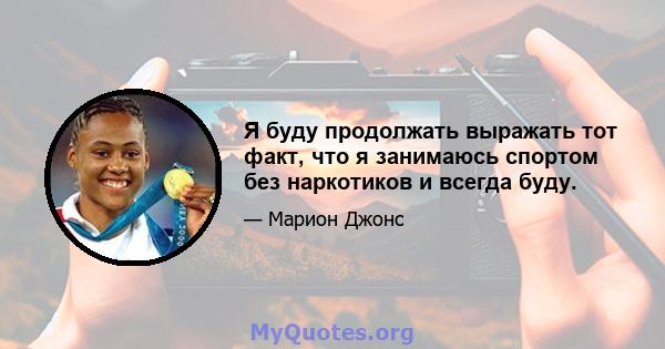 Я буду продолжать выражать тот факт, что я занимаюсь спортом без наркотиков и всегда буду.