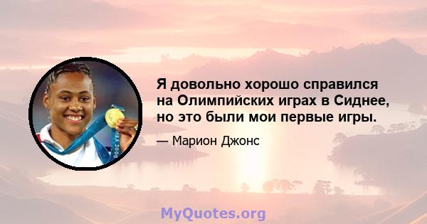 Я довольно хорошо справился на Олимпийских играх в Сиднее, но это были мои первые игры.