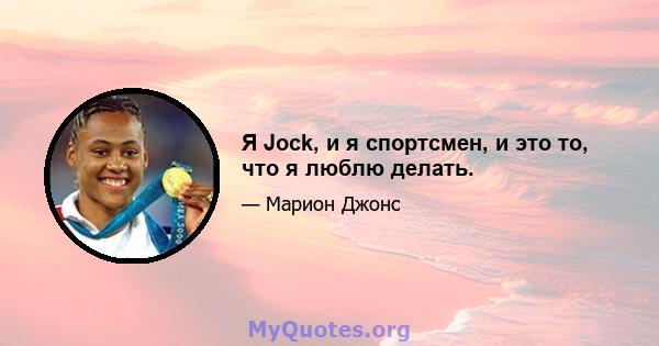 Я Jock, и я спортсмен, и это то, что я люблю делать.