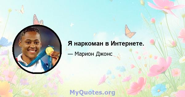 Я наркоман в Интернете.