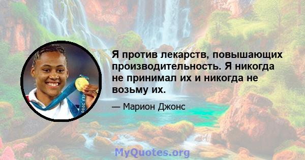 Я против лекарств, повышающих производительность. Я никогда не принимал их и никогда не возьму их.