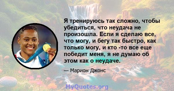 Я тренируюсь так сложно, чтобы убедиться, что неудача не произошла. Если я сделаю все, что могу, и бегу так быстро, как только могу, и кто -то все еще победит меня, я не думаю об этом как о неудаче.