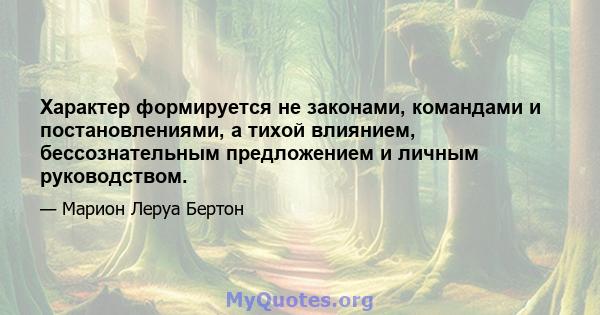 Характер формируется не законами, командами и постановлениями, а тихой влиянием, бессознательным предложением и личным руководством.