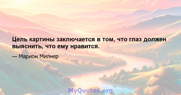 Цель картины заключается в том, что глаз должен выяснить, что ему нравится.