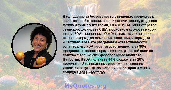 Наблюдение за безопасностью пищевых продуктов в значительной степени, но не исключительно, разделен между двумя агентствами, FDA и USDA. Министерство сельского хозяйства США в основном курирует мясо и птицу; FDA в