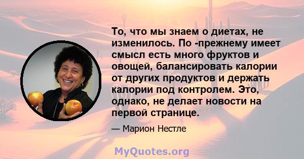 То, что мы знаем о диетах, не изменилось. По -прежнему имеет смысл есть много фруктов и овощей, балансировать калории от других продуктов и держать калории под контролем. Это, однако, не делает новости на первой