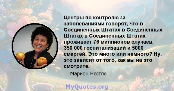 Центры по контролю за заболеваниями говорят, что в Соединенных Штатах в Соединенных Штатах в Соединенных Штатах проживает 76 миллионов случаев, 350 000 госпитализаций и 5000 смертей. Это много или немного? Ну, это