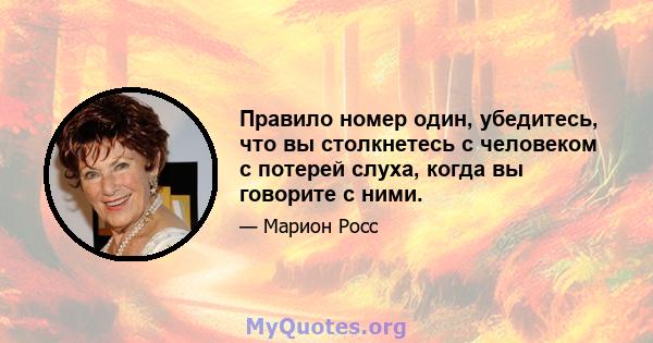 Правило номер один, убедитесь, что вы столкнетесь с человеком с потерей слуха, когда вы говорите с ними.