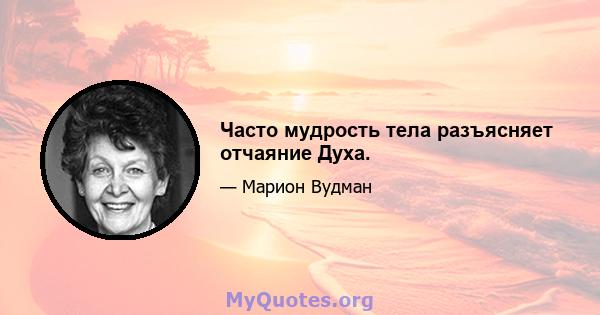 Часто мудрость тела разъясняет отчаяние Духа.