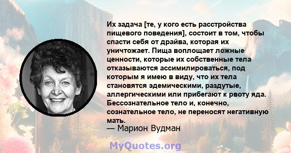 Их задача [те, у кого есть расстройства пищевого поведения], состоит в том, чтобы спасти себя от драйва, которая их уничтожает. Пища воплощает ложные ценности, которые их собственные тела отказываются ассимилироваться,