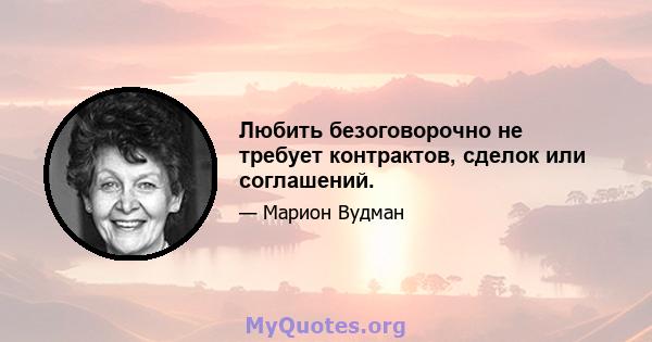 Любить безоговорочно не требует контрактов, сделок или соглашений.