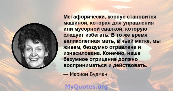 Метафорически, корпус становится машиной, которая для управления или мусорной свалкой, которую следует избегать. В то же время великолепная мать, в чьей матке, мы живем, бездумно отравлена ​​и изнасилована. Конечно,