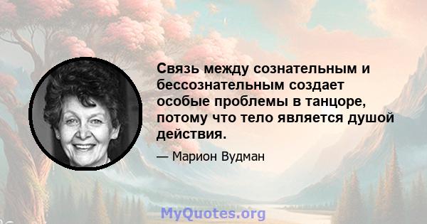 Связь между сознательным и бессознательным создает особые проблемы в танцоре, потому что тело является душой действия.