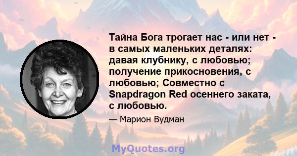 Тайна Бога трогает нас - или нет - в самых маленьких деталях: давая клубнику, с любовью; получение прикосновения, с любовью; Совместно с Snapdragon Red осеннего заката, с любовью.