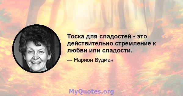 Тоска для сладостей - это действительно стремление к любви или сладости.