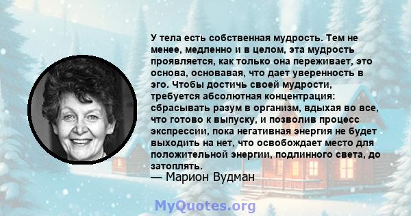 У тела есть собственная мудрость. Тем не менее, медленно и в целом, эта мудрость проявляется, как только она переживает, это основа, основавая, что дает уверенность в эго. Чтобы достичь своей мудрости, требуется